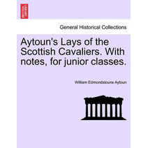 Aytoun's Lays of the Scottish Cavaliers. with Notes, for Junior Classes.