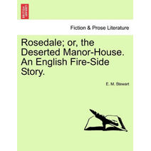 Rosedale; Or, the Deserted Manor-House. an English Fire-Side Story.