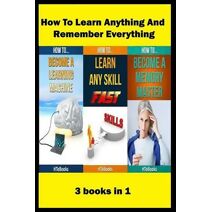 How To Learn Anything And Remember Everything (How to Books)
