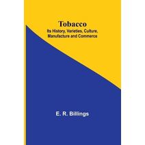 Tobacco; Its History, Varieties, Culture, Manufacture and Commerce