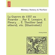 Guerre de 1557 en Picardie ... Par E. Lemaire, E. Fleury ... É. Theillier [and others], etc. [Illustrated.]