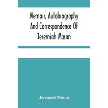 Memoir, Autobiography And Correspondence Of Jeremiah Mason