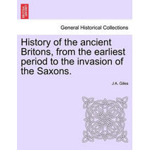 History of the ancient Britons, from the earliest period to the invasion of the Saxons.