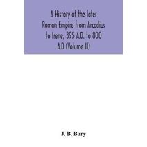 history of the later Roman Empire from Arcadius to Irene, 395 A.D. to 800 A.D (Volume II)