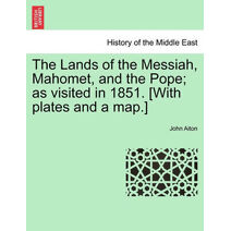 Lands of the Messiah, Mahomet, and the Pope; as visited in 1851. [With plates and a map.]
