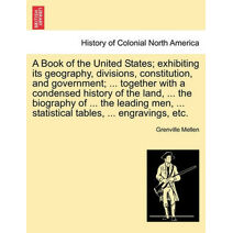 Book of the United States; exhibiting its geography, divisions, constitution, and government; ... together with a condensed history of the land, ... the biography of ... the leading men, ...