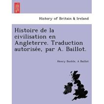 Histoire de La Civilisation En Angleterre. Traduction Autorise E, Par A. Baillot.