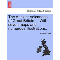 Ancient Volcanoes of Great Britain ... With seven maps and numerous illustrations.