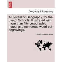 System of Geography, for the Use of Schools. Illustrated with More Than Fifty Cerographic Maps, and Numerous Wood-Cut Engravings.