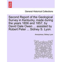Second Report of the Geological Survey in Kentucky, Made During the Years 1856 and 1857, by David Dale Owen ... Assisted by Robert Peter ... Sidney S. Lyon.