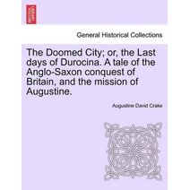 Doomed City; Or, the Last Days of Durocina. a Tale of the Anglo-Saxon Conquest of Britain, and the Mission of Augustine. New and Revised Edition.