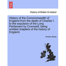 History of the Commonwealth of England from the death of Charles I. to the expulsion of the Long Parliament by Cromwell; being omitted chapters of the history of England.