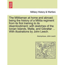 Militiaman at Home and Abroad; Being the History of a Militia Regiment from Its First Training to Its Disembodiment; With Sketches of the Ionian Islands, Malta, and Gibraltar ... with Illust
