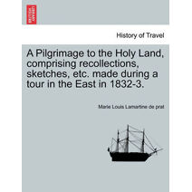 Pilgrimage to the Holy Land, Comprising Recollections, Sketches, Etc. Made During a Tour in the East in 1832-3.