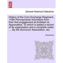 History of the Corn Exchange Regiment, 118th Pennsylvania Volunteers from their first engagement at Antietam to Appomattox. To which is added a record of its organization and a complete rost