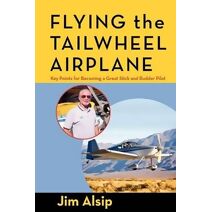 Flying the Tail Wheel Airplane (Airmanship, the Artistry of Using Stick and Rudder to Maneuver Your Airplane Correctly and Safely)