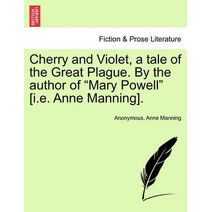 Cherry and Violet, a Tale of the Great Plague. by the Author of "Mary Powell" [I.E. Anne Manning].