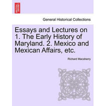 Essays and Lectures on 1. the Early History of Maryland. 2. Mexico and Mexican Affairs, Etc.