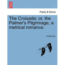 Croisade; Or, the Palmer's Pilgrimage, a Metrical Romance.