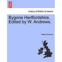 Bygone Hertfordshire. Edited by W. Andrews.