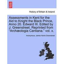 Assessments in Kent for the Aid to Knight the Black Prince, Anno 20. Edward III. Edited by J. Greenstreet. Reprinted from "Arch Ologia Cantiana." Vol. X.
