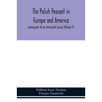 Polish peasant in Europe and America; monograph of an immigrant group (Volume V)