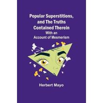 Popular Superstitions, and the Truths Contained Therein; With an Account of Mesmerism