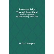 Seventeen trips through Somáliland;A record of exploration & big game shooting, 1885 to 1893