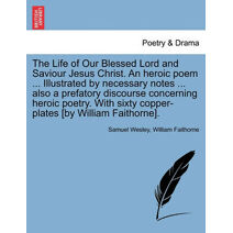 Life of Our Blessed Lord and Saviour Jesus Christ. An heroic poem ... Illustrated by necessary notes ... also a prefatory discourse concerning heroic poetry. With sixty copper-plates [by Wil