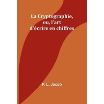 Cryptographie, ou, l'art d'�crire en chiffres