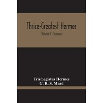Thrice-Greatest Hermes; Studies In Hellenistic Theosophy And Gnosis, Being A Translation Of The Extant Sermons And Fragments Of The Trismegistic Literature, With Prolegomena, Commentaries, A