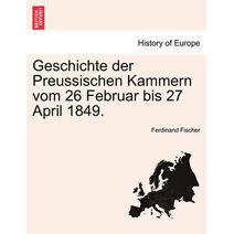 Geschichte der Preussischen Kammern vom 26 Februar bis 27 April 1849.