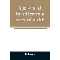 Records of the First Church at Dorchester, in New England, 1636-1734