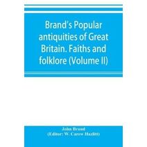 Brand's popular antiquities of Great Britain. Faiths and folklore; a dictionary of national beliefs, superstitions and popular customs, past and current, with their classical and foreign ana