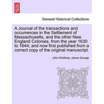 Journal of the transactions and occurrences in the Settlement of Massachusetts, and the other New England Colonies, from the year 1630 to 1644; and now first published from a correct copy of
