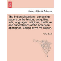 Indian Miscellany; containing papers on the history, antiquities, arts, languages, religions, traditions and superstitions of the American aborigines. Edited by W. W. Beach.
