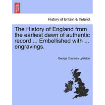 History of England from the earliest dawn of authentic record ... Embellished with ... engravings.