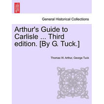 Arthur's Guide to Carlisle ... Third Edition. [By G. Tuck.]