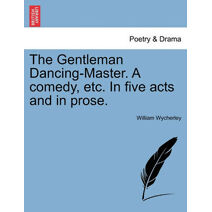 Gentleman Dancing-Master. a Comedy, Etc. in Five Acts and in Prose.