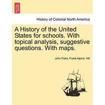 History of the United States for schools. With topical analysis, suggestive questions. With maps.
