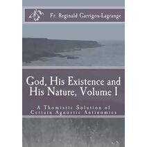 God, His Existence and His Nature; A Thomistic Solution, Volume I (God, His Existence and His Nature; A Thomistic Solution)