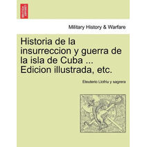 Historia de la insurreccion y guerra de la isla de Cuba ... Edicion illustrada, etc.