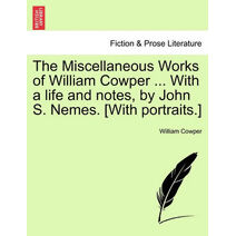 Miscellaneous Works of William Cowper ... With a life and notes, by John S. Nemes. [With portraits.]