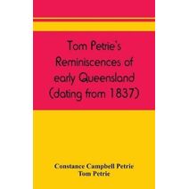 Tom Petrie's reminiscences of early Queensland (dating from 1837)