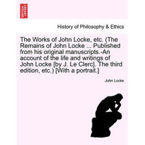 Works of John Locke, etc. (The Remains of John Locke ... Published from his original manuscripts.-An account of the life and writings of John Locke [by J. Le Clerc]. The third edition, etc.)