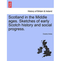 Scotland in the Middle Ages. Sketches of Early Scotch History and Social Progress.