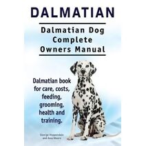 Dalmatian. Dalmatian Dog Complete Owners Manual. Dalmatian book for care, costs, feeding, grooming, health and training.