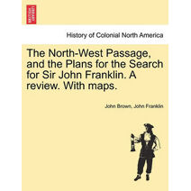 North-West Passage, and the Plans for the Search for Sir John Franklin. A review. With maps.