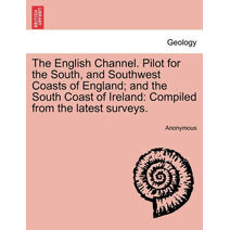 English Channel. Pilot for the South, and Southwest Coasts of England; And the South Coast of Ireland