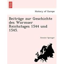 Beiträge Zur Geschichte Des Wormser Reichstages 1544 Und 1545.